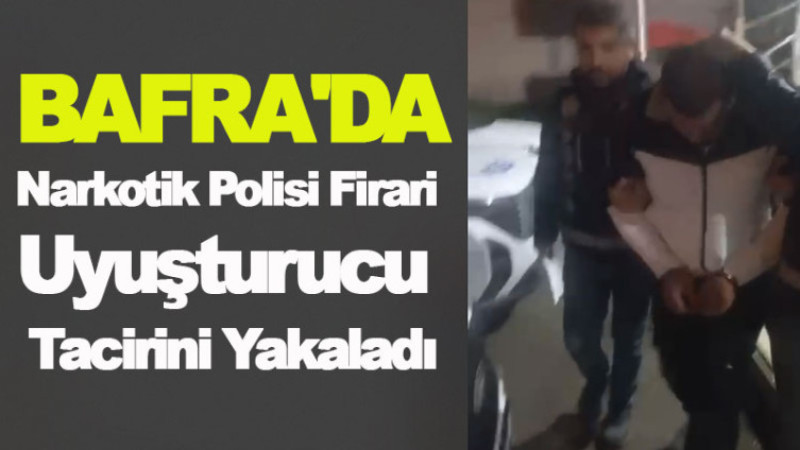 Bafra'da Narkotik Polisi Firari Uyuşturucu Tacirini Yakaladı