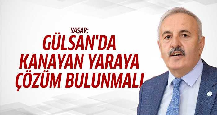 Yaşar: Gülsan'da kanayan yaraya çözüm bulunmalı