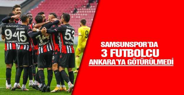 Samsunspor’da 3 Futbolcu Ankara’ya Götürülmedi